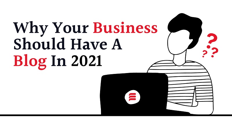  Why Your Business Should Have a Blog in 2021