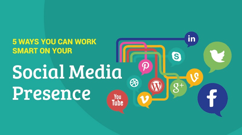  5 Ways You Can Work Smart On Your Social Media Presence