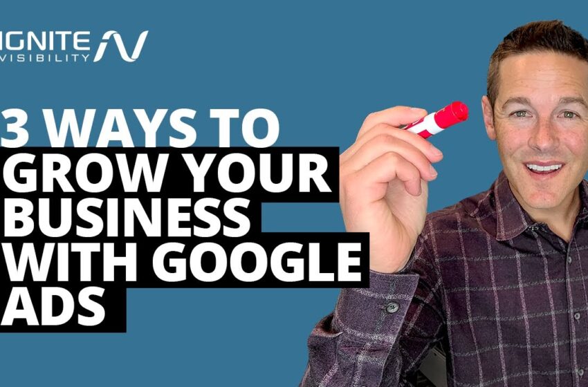  3 Ways to Grow Your Business with Google Ads