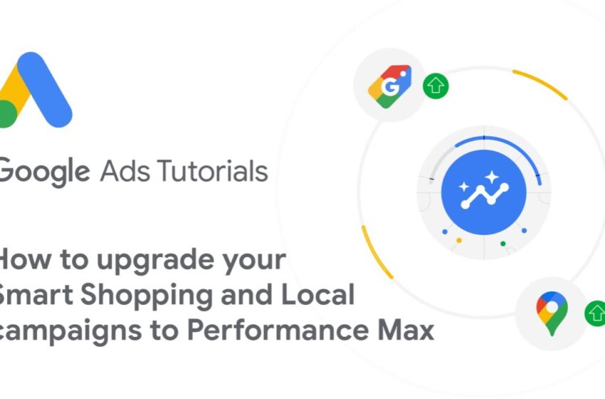  Google Ads Tutorials: How to upgrade your Smart Shopping and Local campaigns to Performance Max