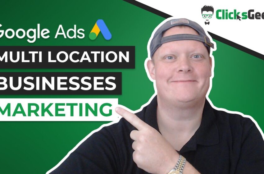  Google Ads for Multi Location Businesses and Franchises