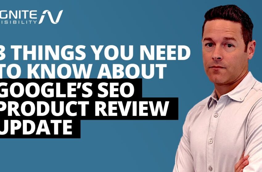  3 Things You Need to Know About Google’s SEO Product Review Update