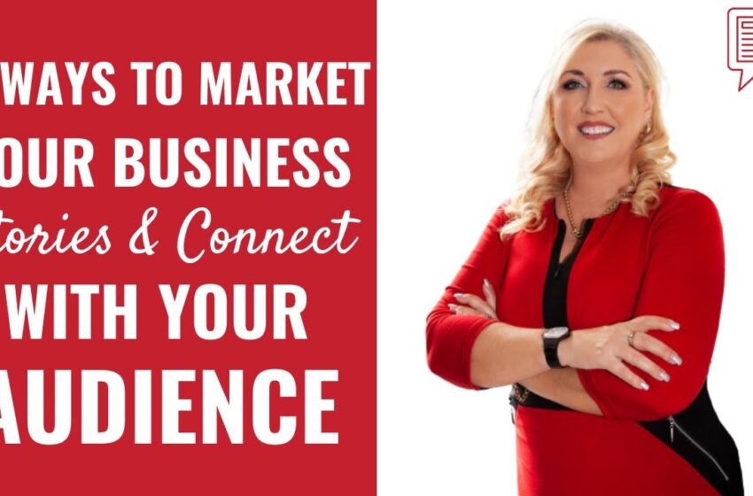  3 Ways to Market Your Business Stories & Connect With Your Audience