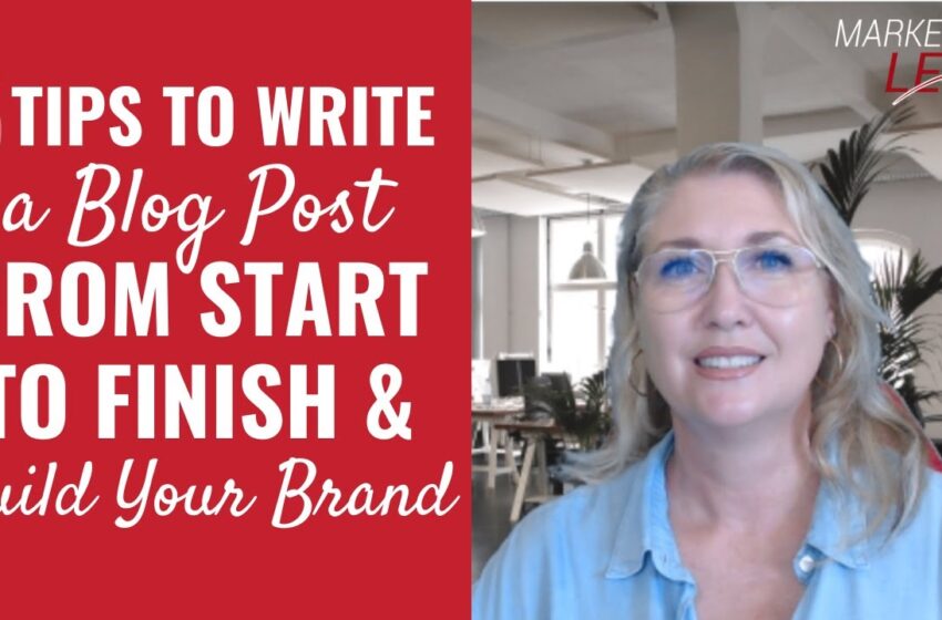  5 Tips to Write a Blog Post From Start to Finish & Build Your Brand