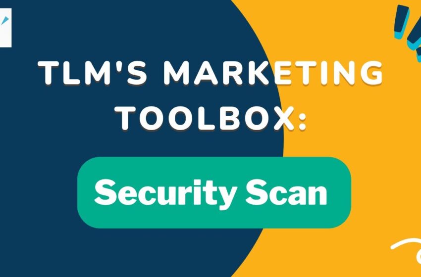 TLM’s Marketing Toolbox: Security Scan