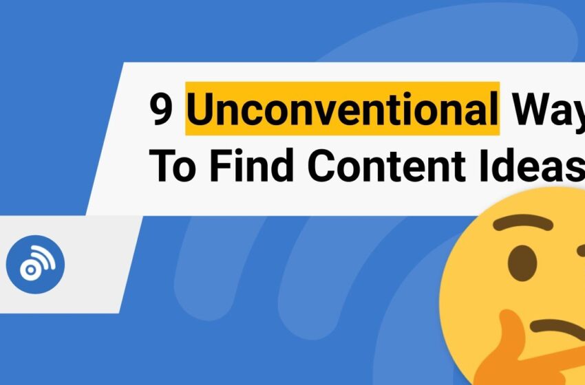  9 Unconventional Ways To Find Content Ideas