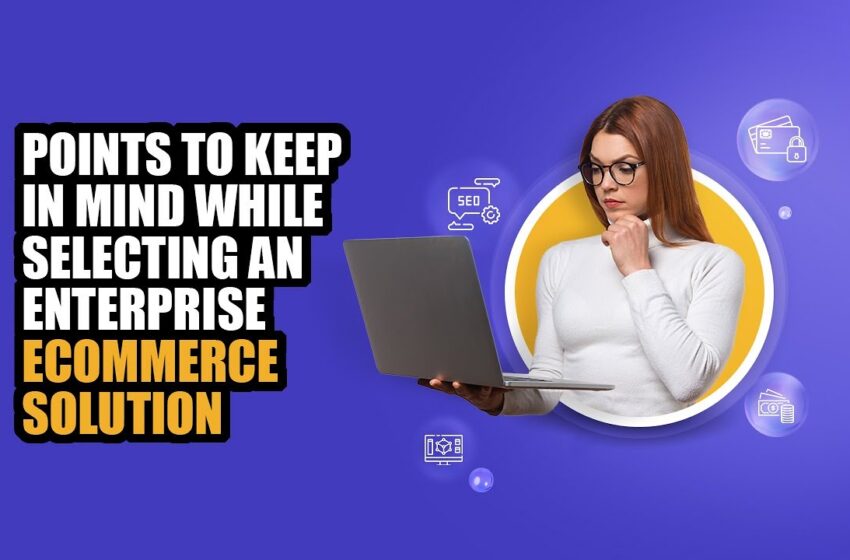  Points to keep in mind while selecting an Enterprise eCommerce Solution