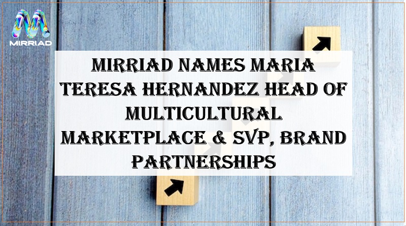  Mirriad Names Maria Teresa Hernandez Head of Multicultural Marketplace & SVP, Brand Partnerships