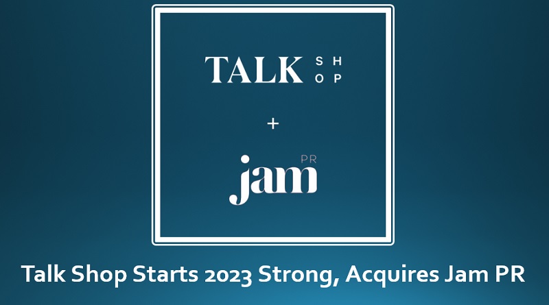  Talk Shop Starts 2023 Strong, Acquires Jam PR