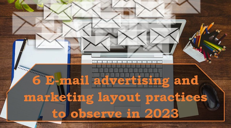  6 E-mail advertising and marketing layout practices to observe in 2023