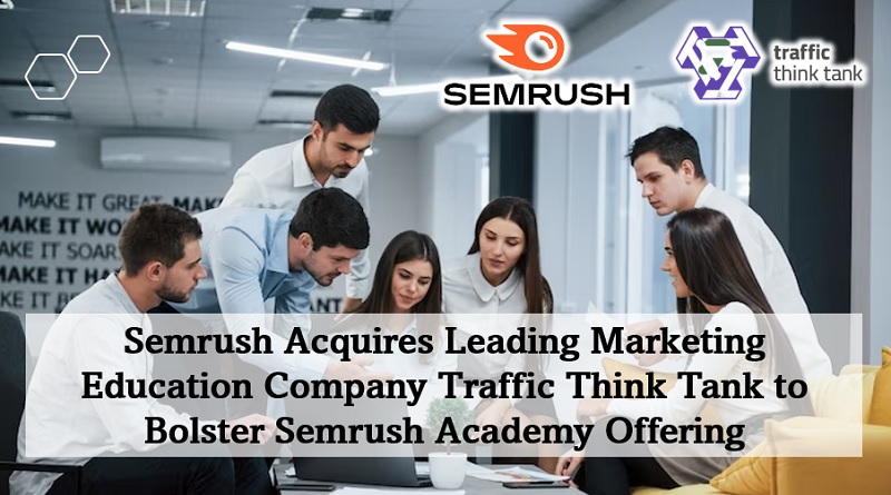  Semrush Acquires Leading Marketing Education Company Traffic Think Tank to Bolster Semrush Academy Offering