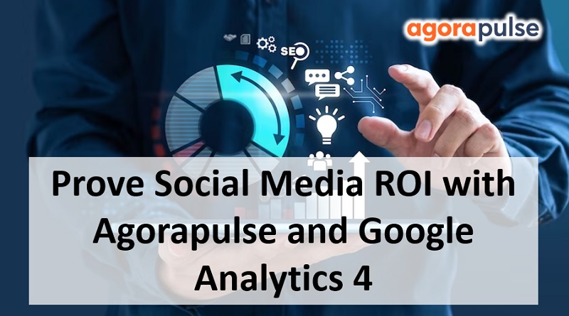  Prove Social Media ROI with Agorapulse and Google Analytics 4