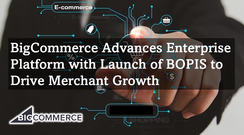  BigCommerce Advances Enterprise Platform with Launch of BOPIS to Drive Merchant Growth