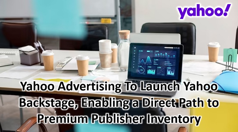  Yahoo Advertising To Launch Yahoo Backstage, Enabling a Direct Path to Premium Publisher Inventory